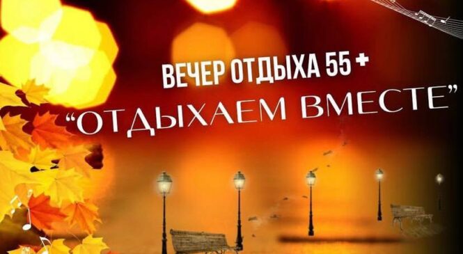 Вечер отдыха 55+ «Отдыхаем вместе»: Танцуем и общаемся!
