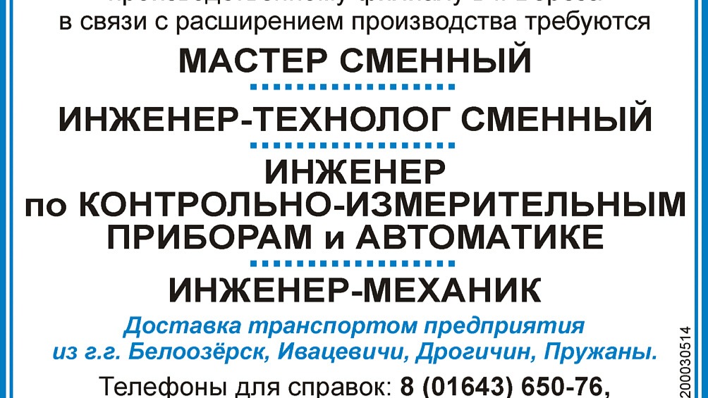 Производственный филиал ОАО «Савушкин продукт» в г.Береза приглашает на работу:
- мастера сменного (рабочее место планируемое к созданию или замещению);
- инженера-технолога сменного (рабочее место планируемое к созданию или замещению);
- инженера по контрольно-измерительным приборам и автоматике (gsz.gov.by/registrati...);
- инженера-механика (gsz.gov.by/registrati...)
Доставка транспортом предприятия из г.Белоозерск, Ивацевичи, Дрогичин, Пружаны.
Телефоны для справок: 8 01643 6-50-76, 8 01643 6-54-86, 8029 177-00-51